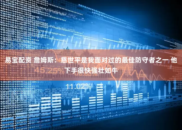 易宝配资 詹姆斯：慈世平是我面对过的最佳防守者之一 他下手很快强壮如牛