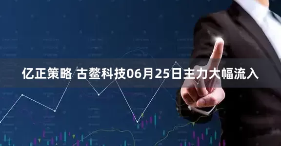 亿正策略 古鳌科技06月25日主力大幅流入