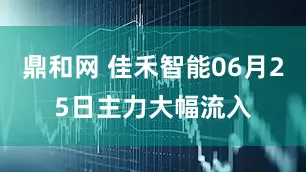 鼎和网 佳禾智能06月25日主力大幅流入
