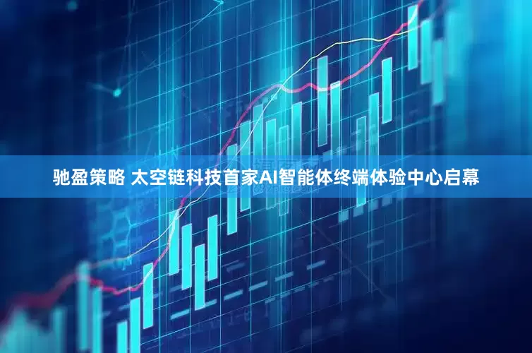 驰盈策略 太空链科技首家AI智能体终端体验中心启幕