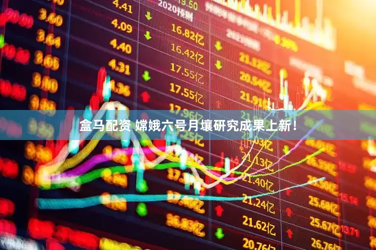 盒马配资 嫦娥六号月壤研究成果上新！
