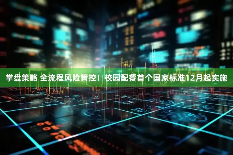 掌盘策略 全流程风险管控！校园配餐首个国家标准12月起实施