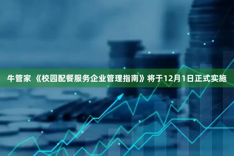 牛管家 《校园配餐服务企业管理指南》将于12月1日正式实施