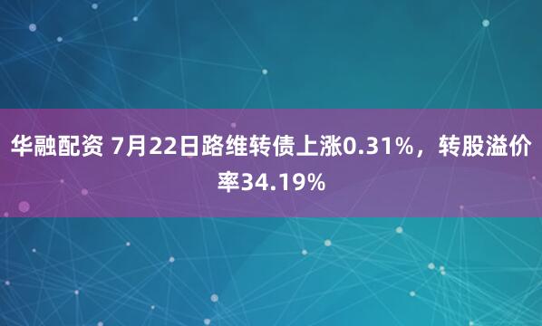 华融配资 7月22日路维转债上涨0.31%，转股溢价率34.19%