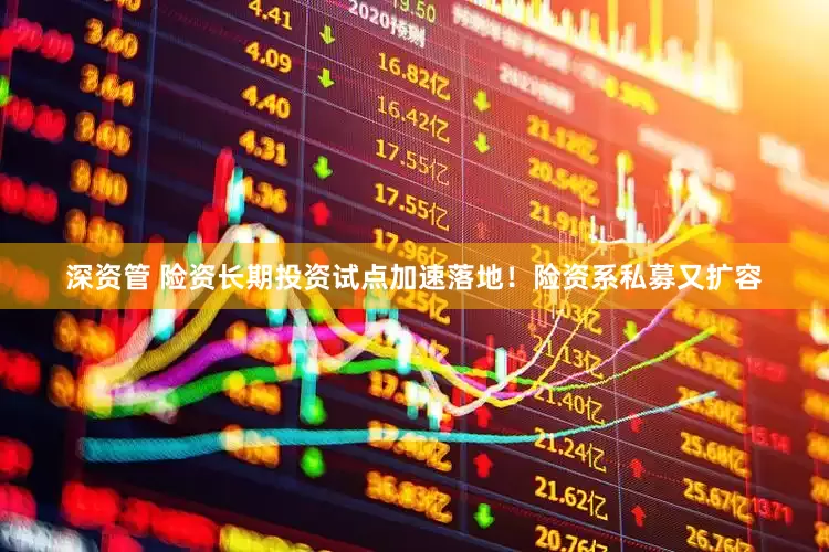 深资管 险资长期投资试点加速落地！险资系私募又扩容