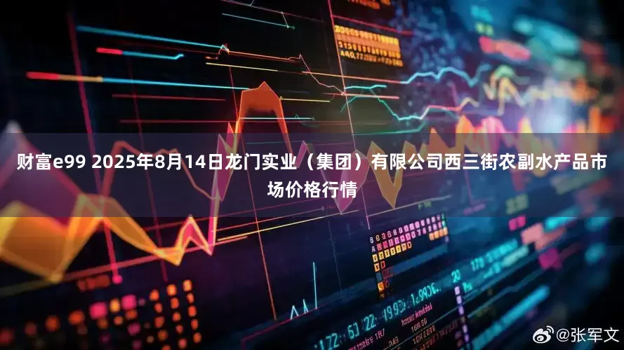 财富e99 2025年8月14日龙门实业（集团）有限公司西三街农副水产品市场价格行情