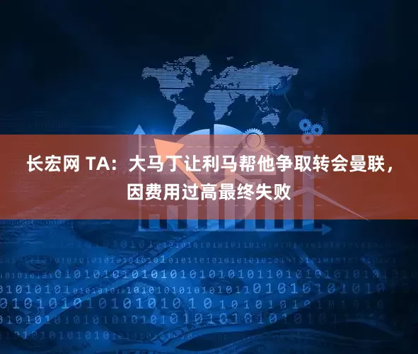 长宏网 TA：大马丁让利马帮他争取转会曼联，因费用过高最终失败