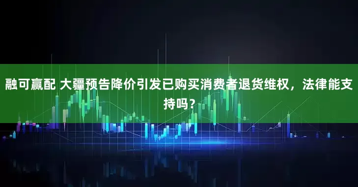 融可赢配 大疆预告降价引发已购买消费者退货维权，法律能支持吗？