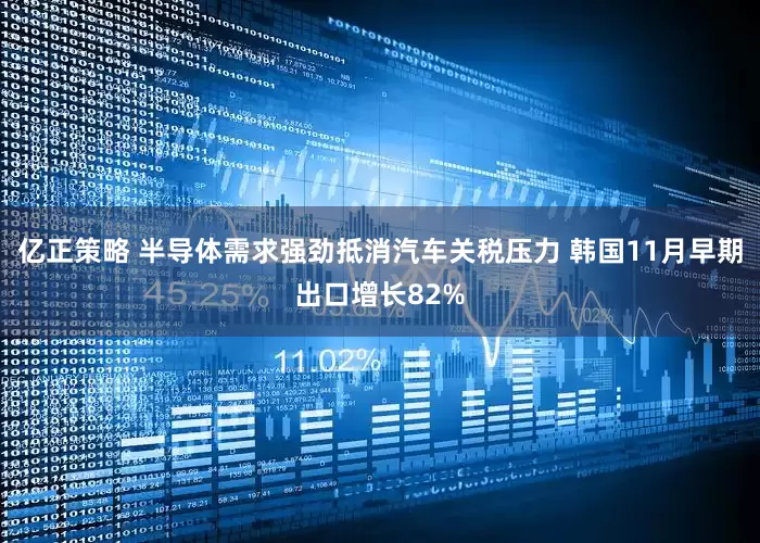 亿正策略 半导体需求强劲抵消汽车关税压力 韩国11月早期出口增长82%