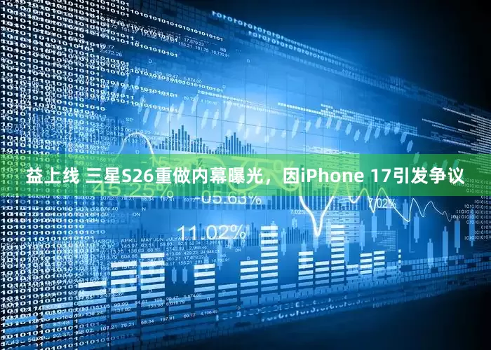 益上线 三星S26重做内幕曝光，因iPhone 17引发争议