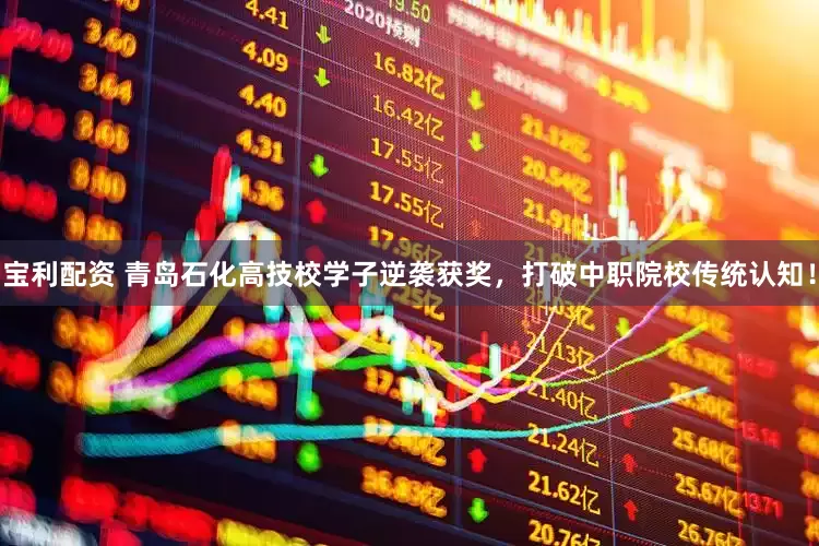 宝利配资 青岛石化高技校学子逆袭获奖，打破中职院校传统认知！