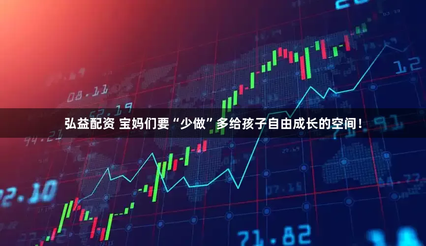 弘益配资 宝妈们要“少做”多给孩子自由成长的空间！