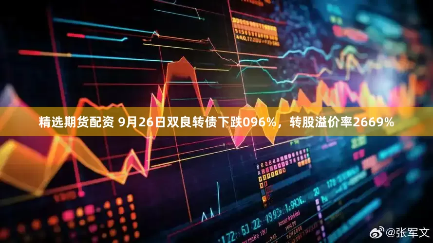 精选期货配资 9月26日双良转债下跌096%，转股溢价率2669%