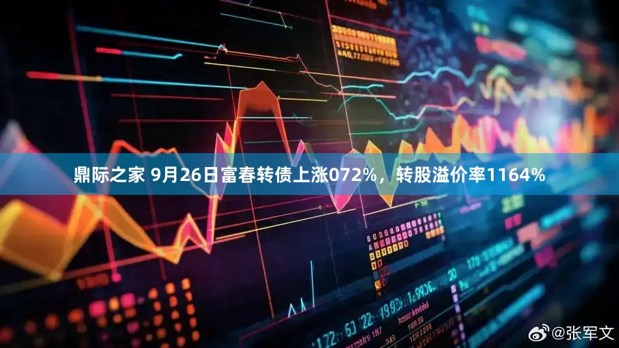 鼎际之家 9月26日富春转债上涨072%，转股溢价率1164%