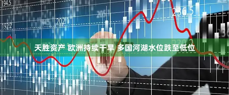 天胜资产 欧洲持续干旱 多国河湖水位跌至低位